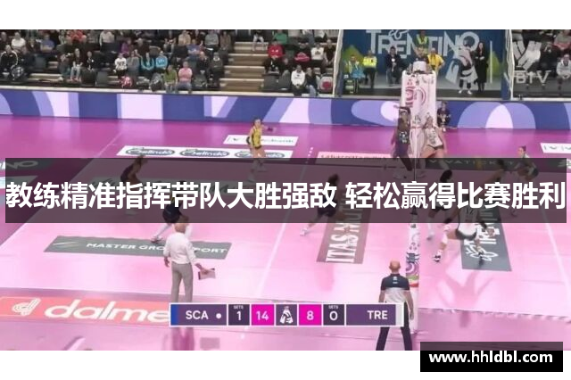 教练精准指挥带队大胜强敌 轻松赢得比赛胜利