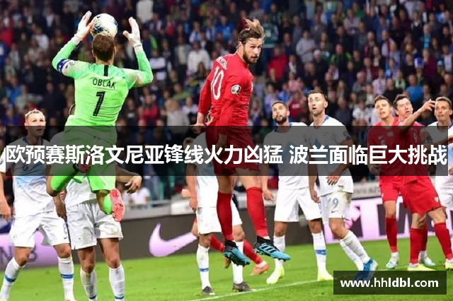欧预赛斯洛文尼亚锋线火力凶猛 波兰面临巨大挑战