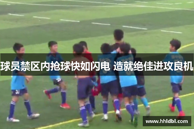 球员禁区内抢球快如闪电 造就绝佳进攻良机