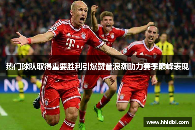 热门球队取得重要胜利引爆赞誉浪潮助力赛季巅峰表现 热门球队取得重要胜利引爆赞誉浪潮助力赛季巅峰表现