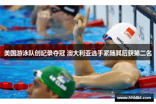 美国游泳队创纪录夺冠 澳大利亚选手紧随其后获第二名