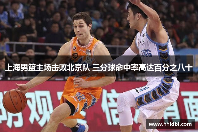 上海男篮主场击败北京队 三分球命中率高达百分之八十