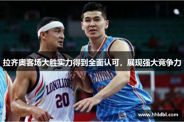 拉齐奥客场大胜实力得到全面认可，展现强大竞争力