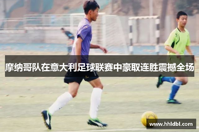 摩纳哥队在意大利足球联赛中豪取连胜震撼全场