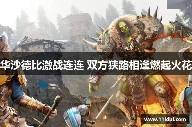 华沙德比激战连连 双方狭路相逢燃起火花