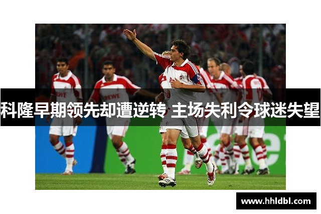 科隆早期领先却遭逆转 主场失利令球迷失望