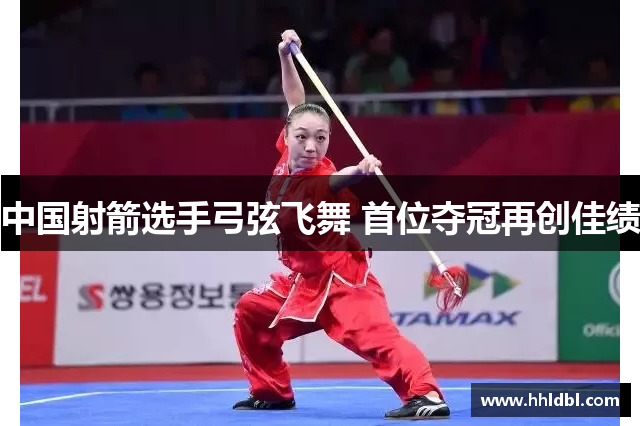 中国射箭选手弓弦飞舞 首位夺冠再创佳绩