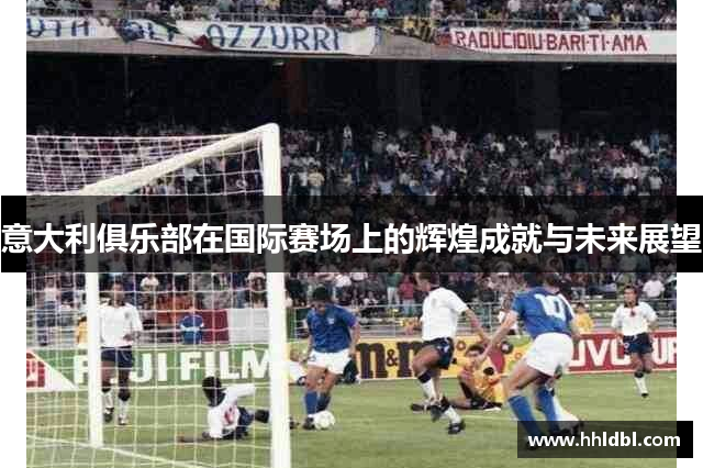 意大利俱乐部在国际赛场上的辉煌成就与未来展望
