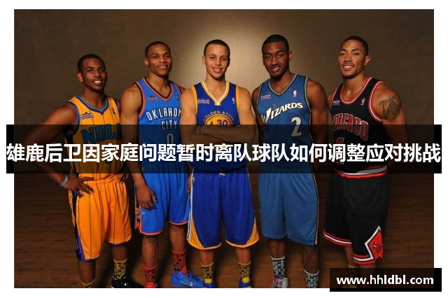 雄鹿后卫因家庭问题暂时离队球队如何调整应对挑战