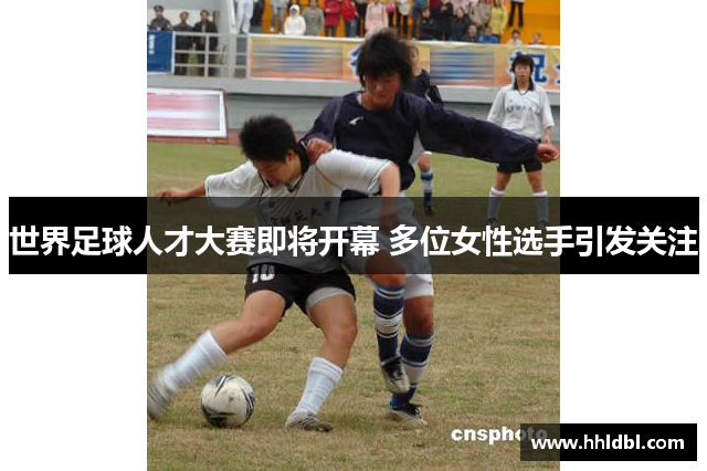 世界足球人才大赛即将开幕 多位女性选手引发关注