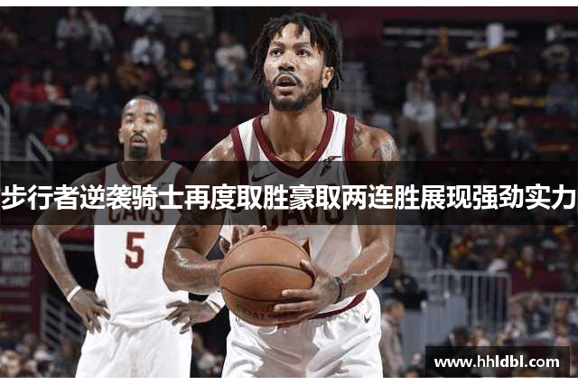 步行者逆袭骑士再度取胜豪取两连胜展现强劲实力