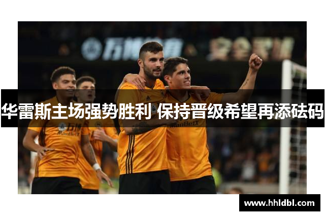 华雷斯主场强势胜利 保持晋级希望再添砝码