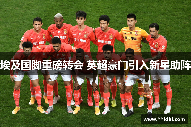 埃及国脚重磅转会 英超豪门引入新星助阵
