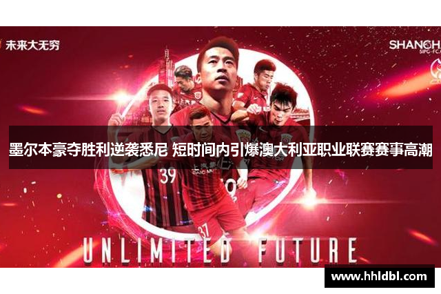 墨尔本豪夺胜利逆袭悉尼 短时间内引爆澳大利亚职业联赛赛事高潮 墨尔本豪夺胜利逆袭悉尼 短时间内引爆澳大利亚职业联赛赛事高潮