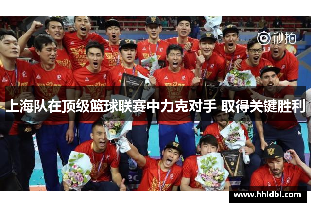 上海队在顶级篮球联赛中力克对手 取得关键胜利