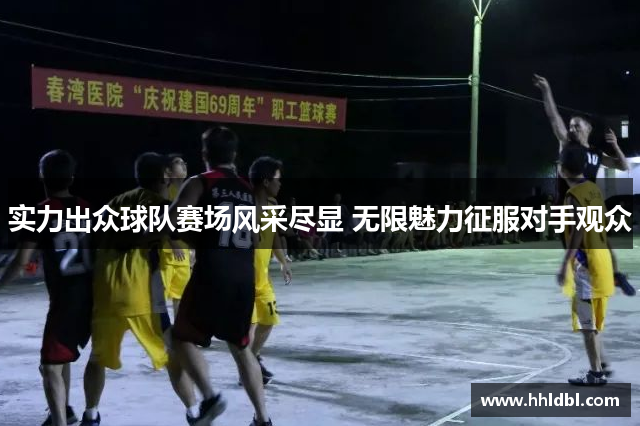 实力出众球队赛场风采尽显 无限魅力征服对手观众