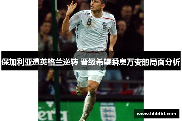 保加利亚遭英格兰逆转 晋级希望瞬息万变的局面分析