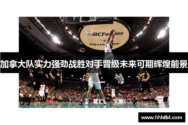 加拿大队实力强劲战胜对手晋级未来可期辉煌前景