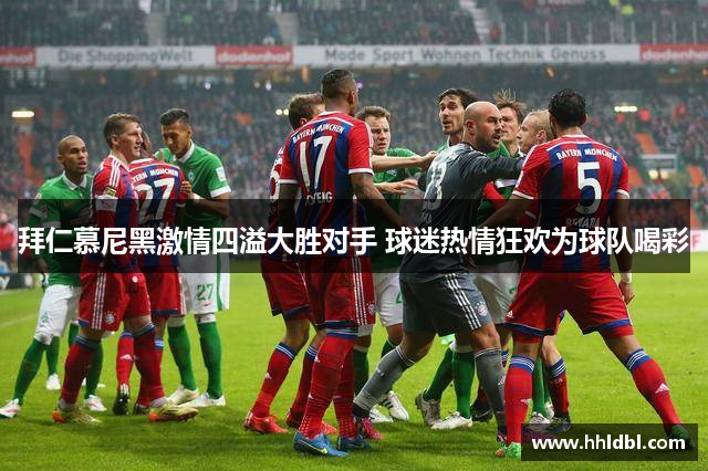 拜仁慕尼黑激情四溢大胜对手 球迷热情狂欢为球队喝彩