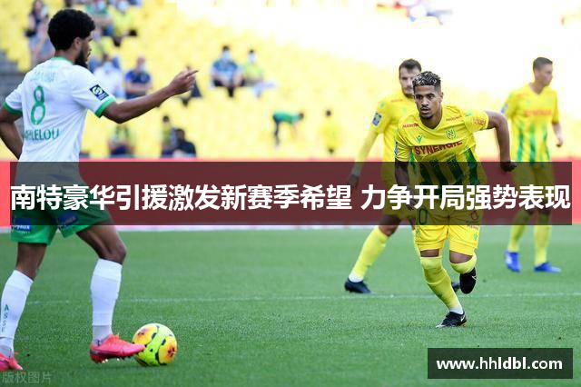 南特豪华引援激发新赛季希望 力争开局强势表现
