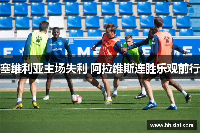 塞维利亚主场失利 阿拉维斯连胜乐观前行
