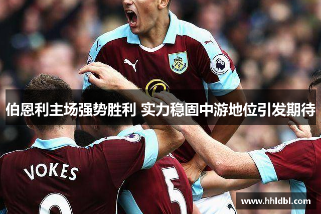 伯恩利主场强势胜利 实力稳固中游地位引发期待