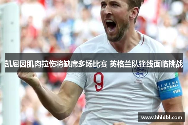 凯恩因肌肉拉伤将缺席多场比赛 英格兰队锋线面临挑战