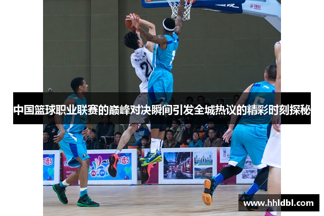 中国篮球职业联赛的巅峰对决瞬间引发全城热议的精彩时刻探秘