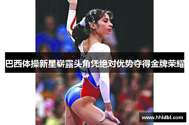 巴西体操新星崭露头角凭绝对优势夺得金牌荣耀