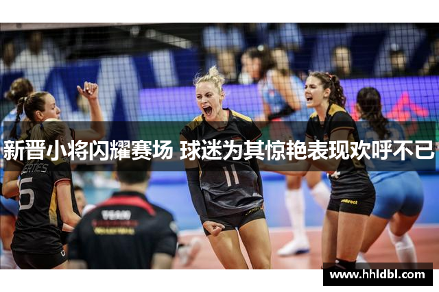 新晋小将闪耀赛场 球迷为其惊艳表现欢呼不已