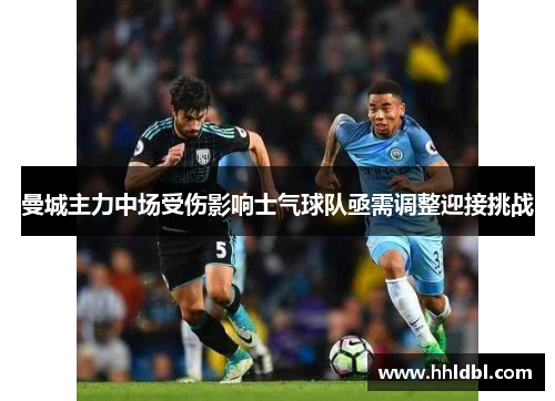 曼城主力中场受伤影响士气球队亟需调整迎接挑战