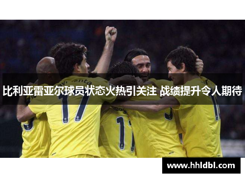 比利亚雷亚尔球员状态火热引关注 战绩提升令人期待