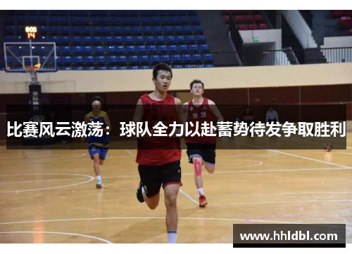 比赛风云激荡：球队全力以赴蓄势待发争取胜利