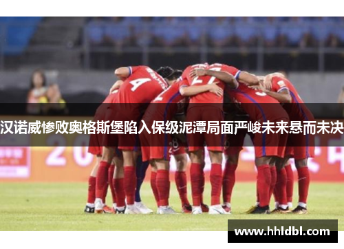 汉诺威惨败奥格斯堡陷入保级泥潭局面严峻未来悬而未决