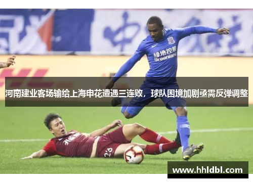 河南建业客场输给上海申花遭遇三连败,球队困境加剧亟需反弹调整 河南建业客场输给上海申花遭遇三连败,球队困境加剧亟需反弹调整