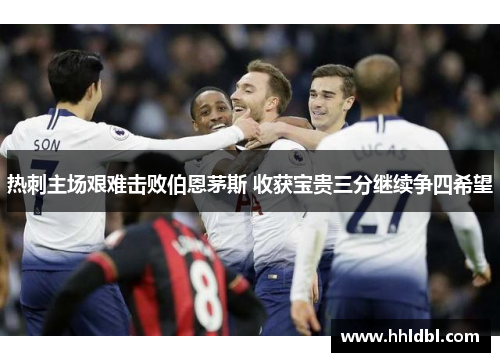 热刺主场艰难击败伯恩茅斯 收获宝贵三分继续争四希望