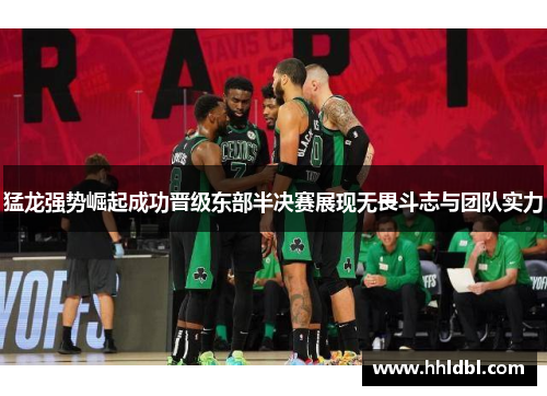 猛龙强势崛起成功晋级东部半决赛展现无畏斗志与团队实力