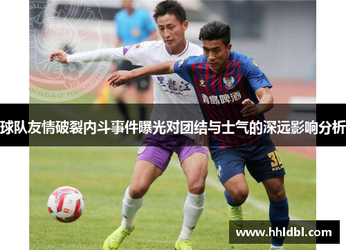 球队友情破裂内斗事件曝光对团结与士气的深远影响分析