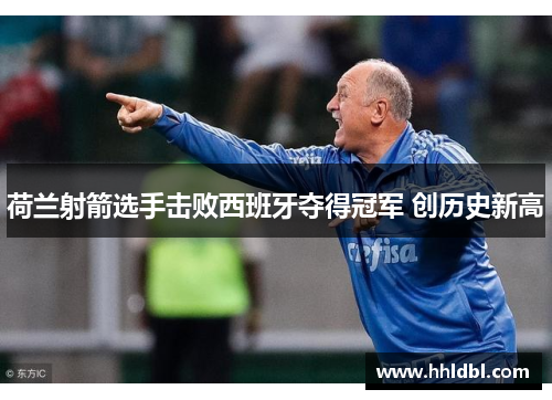 荷兰射箭选手击败西班牙夺得冠军 创历史新高 荷兰射箭选手击败西班牙夺得冠军 创历史新高
