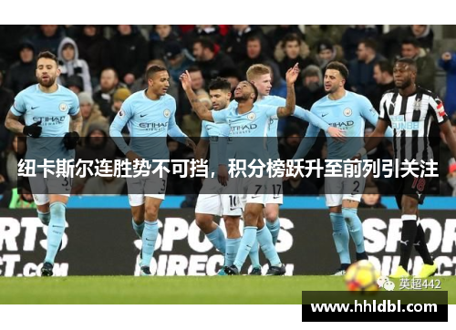 纽卡斯尔连胜势不可挡，积分榜跃升至前列引关注