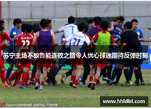 苏宁主场不敌鲁能连败之路令人忧心球迷期待反弹时刻