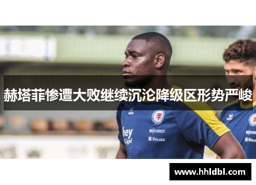 赫塔菲惨遭大败继续沉沦降级区形势严峻
