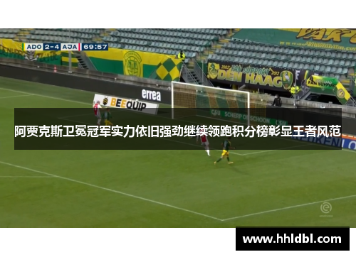 阿贾克斯卫冕冠军实力依旧强劲继续领跑积分榜彰显王者风范