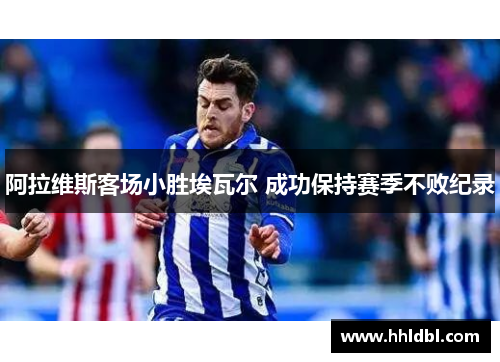 阿拉维斯客场小胜埃瓦尔 成功保持赛季不败纪录