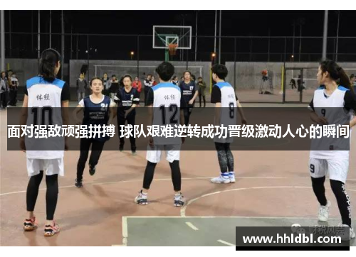 面对强敌顽强拼搏 球队艰难逆转成功晋级激动人心的瞬间