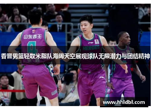 香晋男篮轻取米脂队海阔天空展现球队无限潜力与团结精神