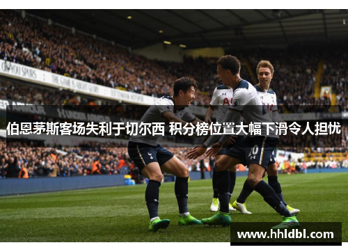 伯恩茅斯客场失利于切尔西 积分榜位置大幅下滑令人担忧