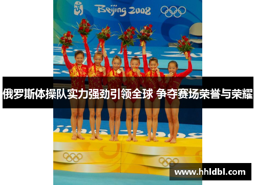 俄罗斯体操队实力强劲引领全球 争夺赛场荣誉与荣耀