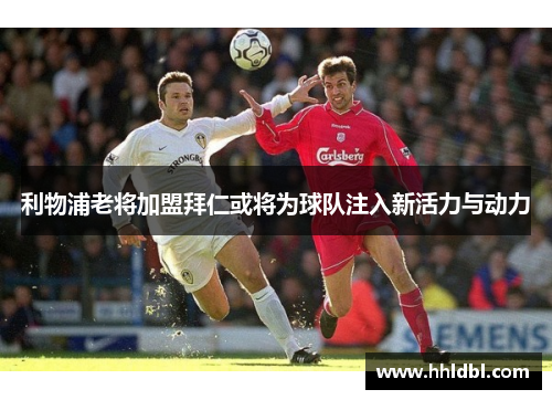 利物浦老将加盟拜仁或将为球队注入新活力与动力