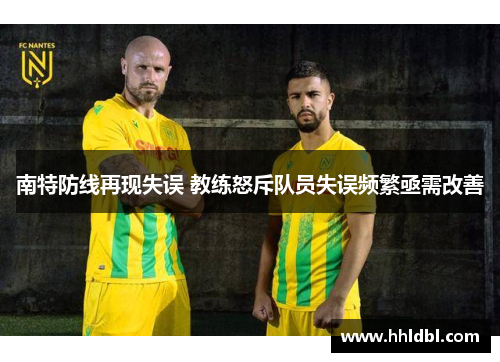 南特防线再现失误 教练怒斥队员失误频繁亟需改善